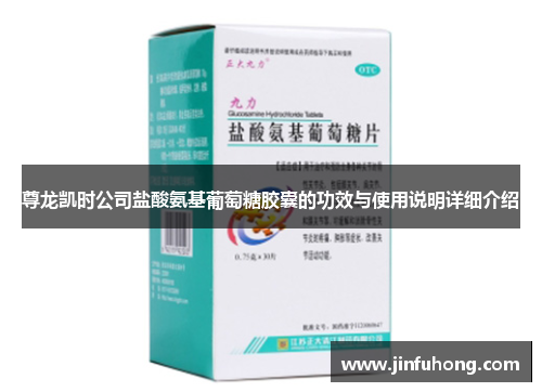 尊龙凯时公司盐酸氨基葡萄糖胶囊的功效与使用说明详细介绍